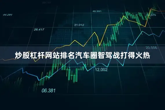 炒股杠杆网站排名汽车圈智驾战打得火热