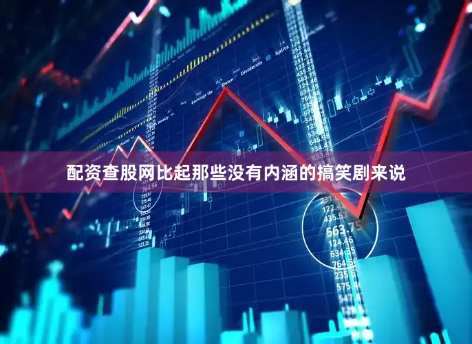 配资查股网比起那些没有内涵的搞笑剧来说