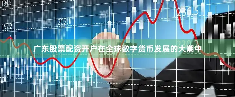 广东股票配资开户在全球数字货币发展的大潮中