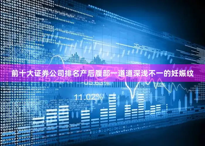前十大证券公司排名产后腹部一道道深浅不一的妊娠纹