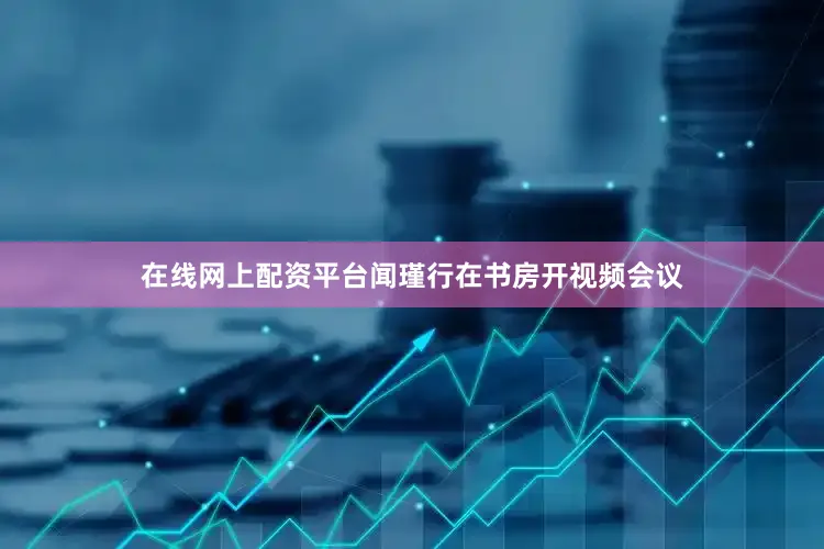 在线网上配资平台闻瑾行在书房开视频会议