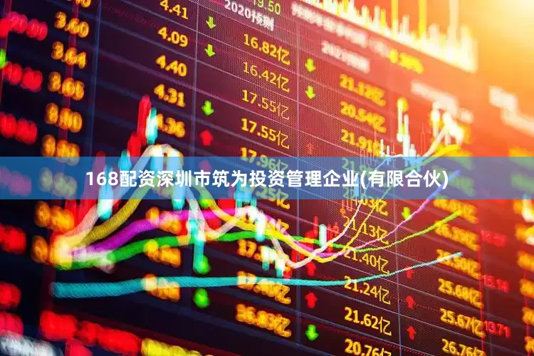 168配资深圳市筑为投资管理企业(有限合伙)