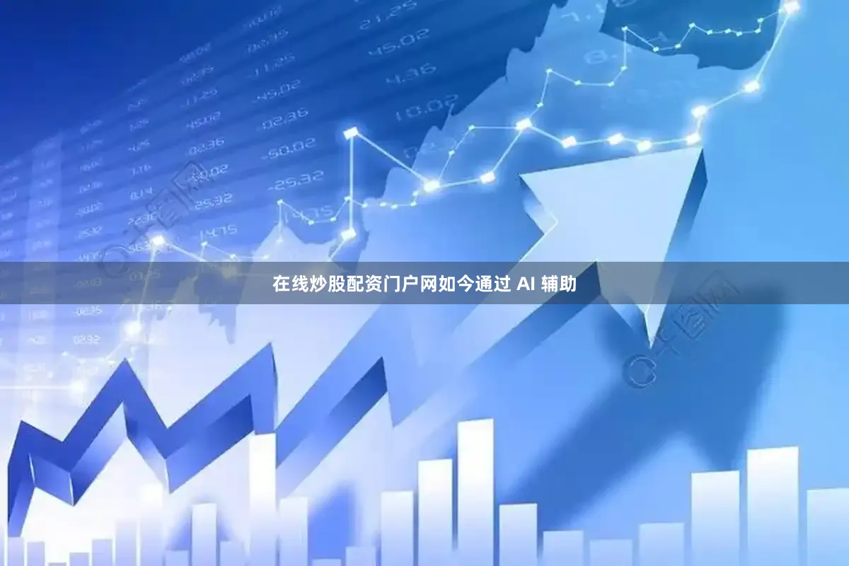 在线炒股配资门户网如今通过 AI 辅助