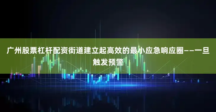 广州股票杠杆配资街道建立起高效的最小应急响应圈——一旦触发预警
