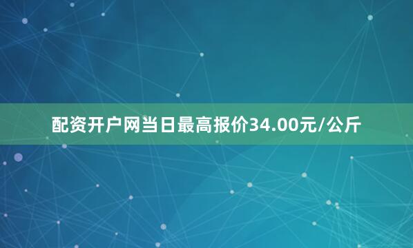 配资开户网当日最高报价34.00元/公斤