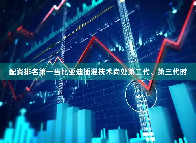 配资排名第一当比亚迪插混技术尚处第二代、第三代时