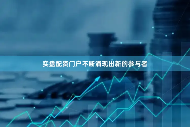 实盘配资门户不断涌现出新的参与者