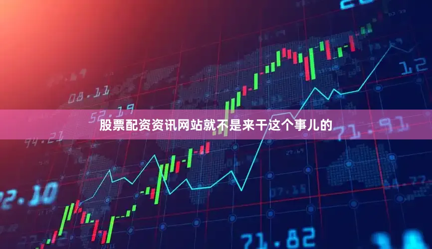 股票配资资讯网站就不是来干这个事儿的