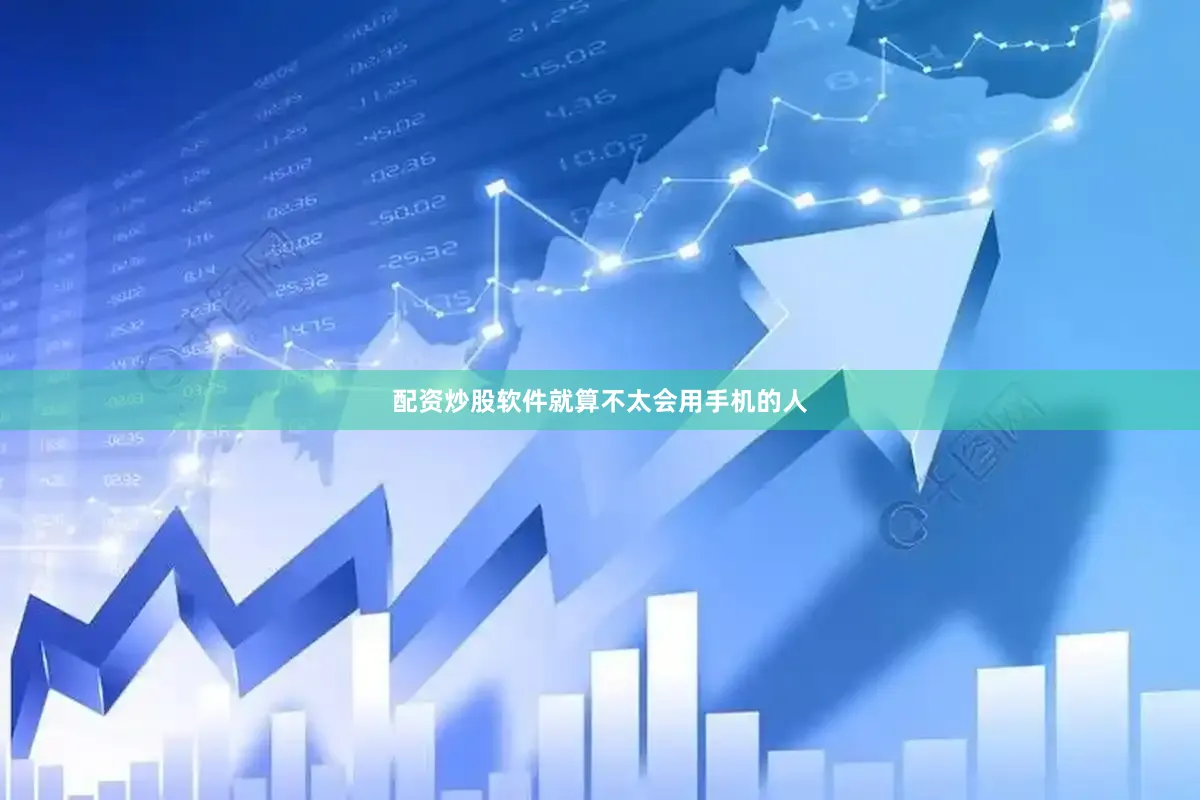 配资炒股软件就算不太会用手机的人