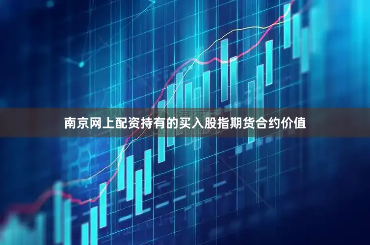南京网上配资持有的买入股指期货合约价值