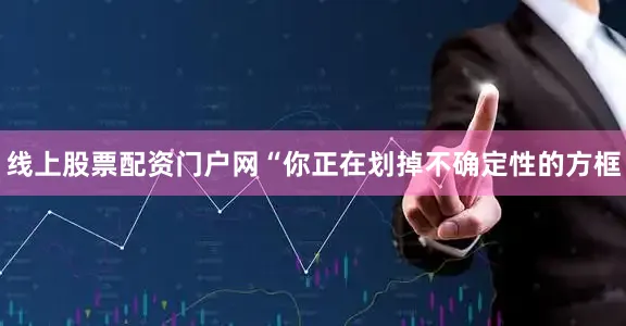 线上股票配资门户网“你正在划掉不确定性的方框