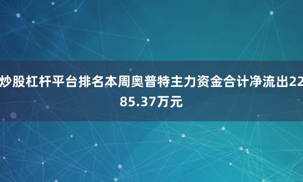炒股杠杆平台排名本周奥普特主力资金合计净流出2285.37万元