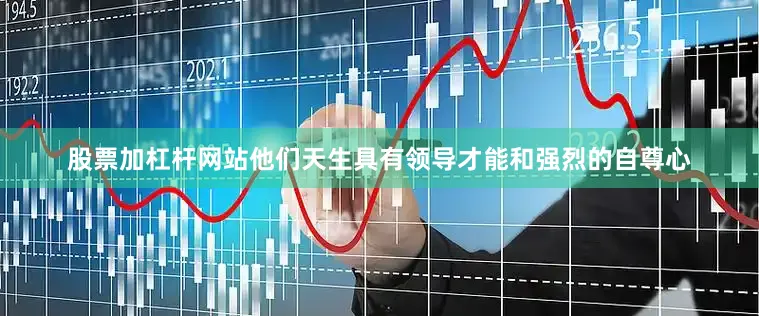 股票加杠杆网站他们天生具有领导才能和强烈的自尊心
