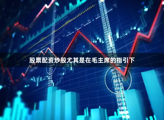 股票配资炒股尤其是在毛主席的指引下