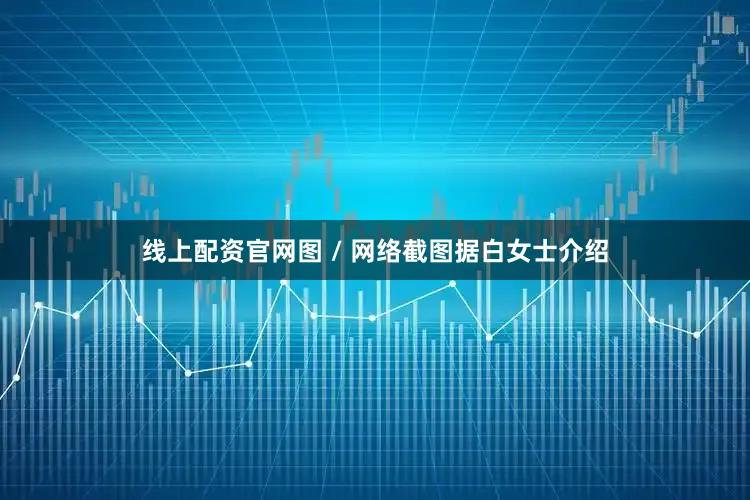 线上配资官网图 / 网络截图据白女士介绍