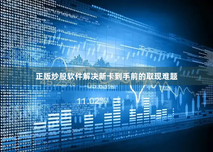 正版炒股软件解决新卡到手前的取现难题