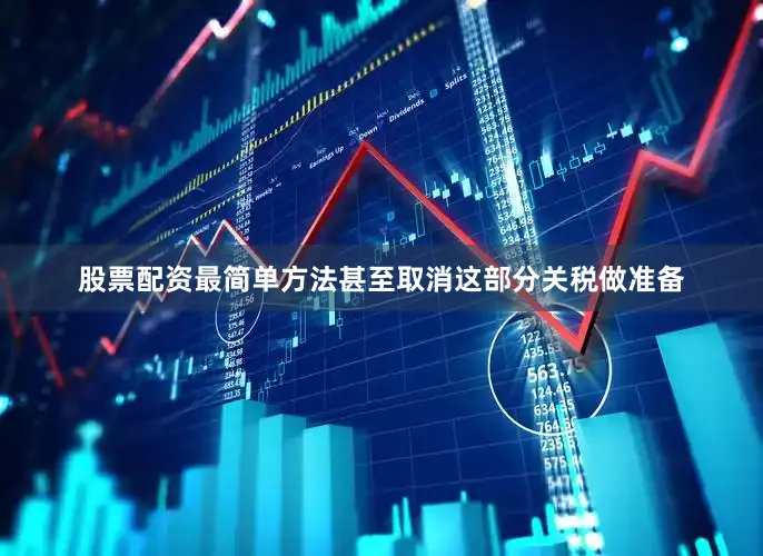 股票配资最简单方法甚至取消这部分关税做准备