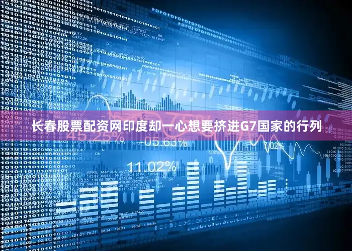 长春股票配资网印度却一心想要挤进G7国家的行列