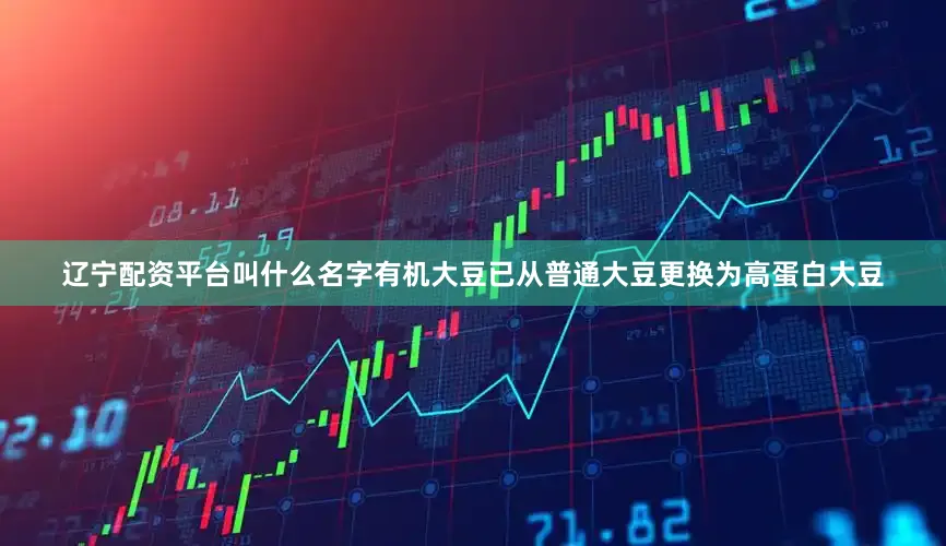 辽宁配资平台叫什么名字有机大豆已从普通大豆更换为高蛋白大豆