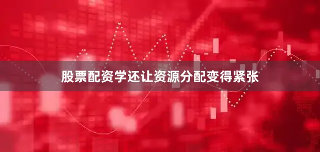 股票配资学还让资源分配变得紧张