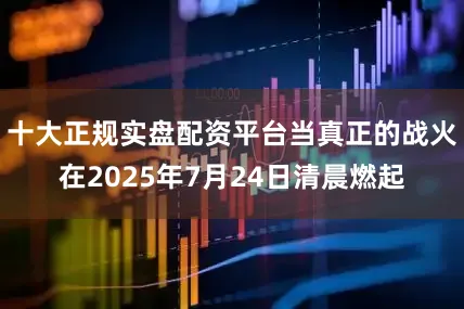 十大正规实盘配资平台当真正的战火在2025年7月24日清晨燃起