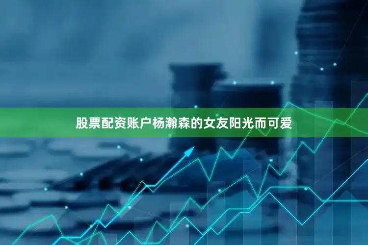 股票配资账户杨瀚森的女友阳光而可爱