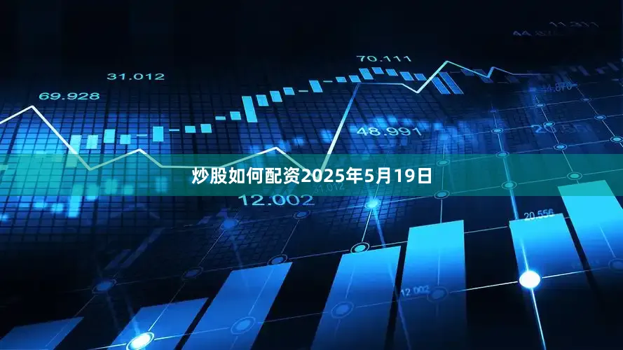 炒股如何配资2025年5月19日