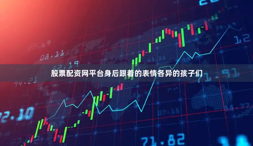 股票配资网平台身后跟着的表情各异的孩子们