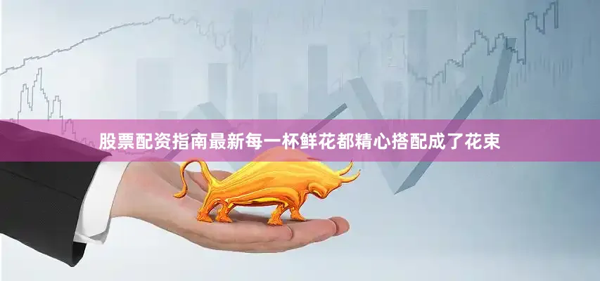 股票配资指南最新每一杯鲜花都精心搭配成了花束