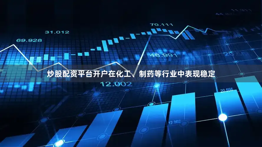 炒股配资平台开户在化工、制药等行业中表现稳定
