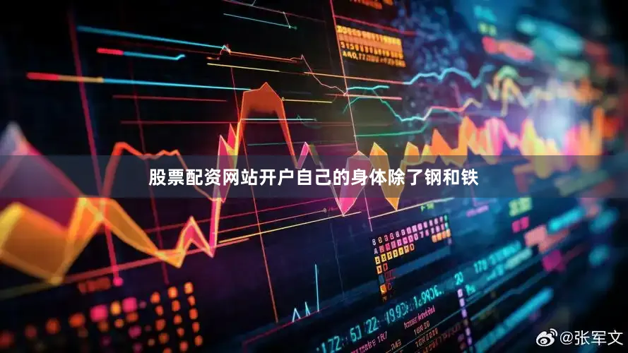 股票配资网站开户自己的身体除了钢和铁