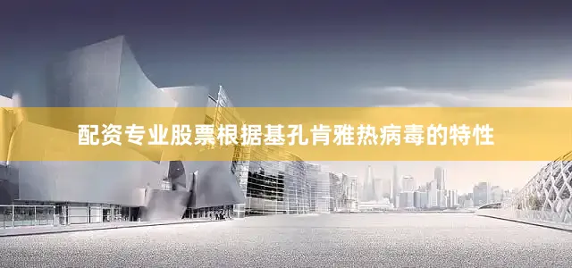 配资专业股票根据基孔肯雅热病毒的特性