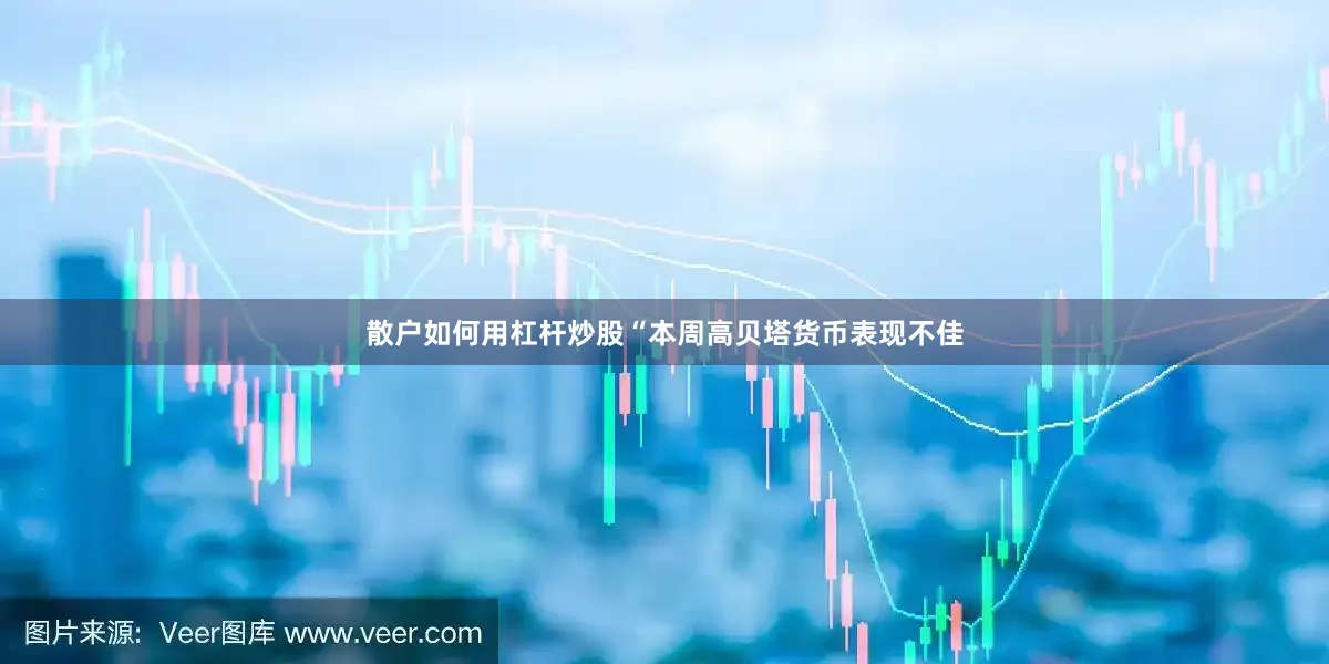 散户如何用杠杆炒股　　“本周高贝塔货币表现不佳