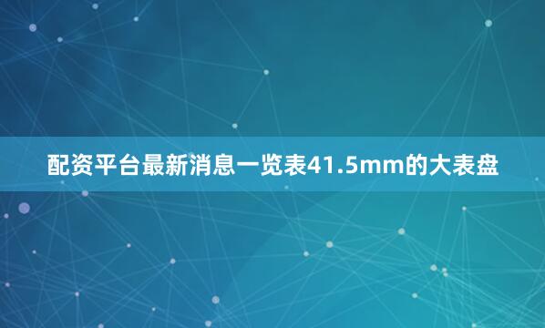 配资平台最新消息一览表41.5mm的大表盘