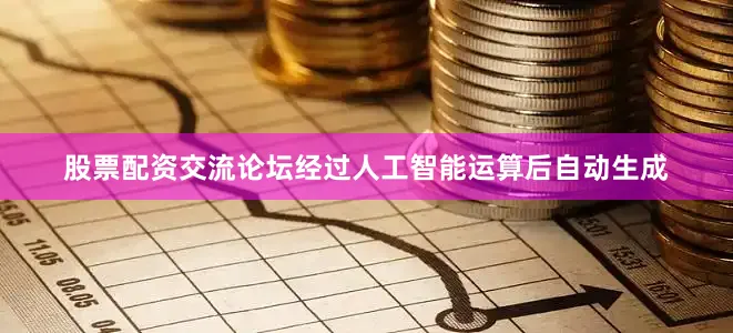 股票配资交流论坛经过人工智能运算后自动生成
