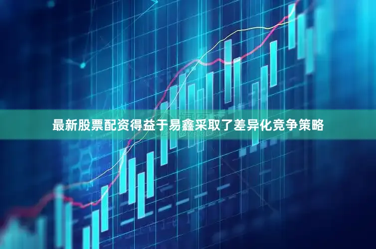 最新股票配资得益于易鑫采取了差异化竞争策略