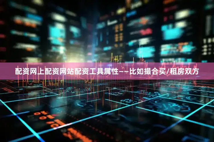 配资网上配资网站配资工具属性——比如撮合买/租房双方