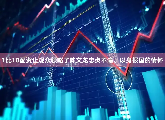 1比10配资让观众领略了陈文龙忠贞不渝、以身报国的情怀