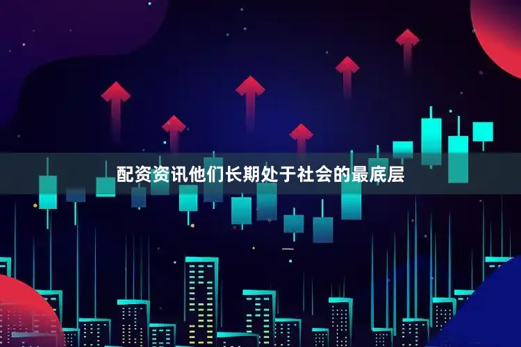 配资资讯他们长期处于社会的最底层