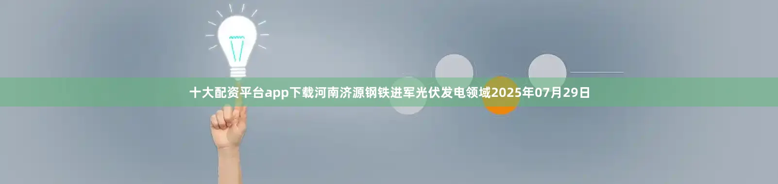 十大配资平台app下载河南济源钢铁进军光伏发电领域2025年07月29日