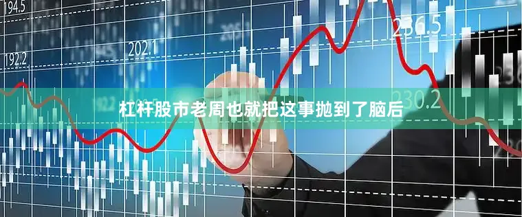 杠杆股市老周也就把这事抛到了脑后