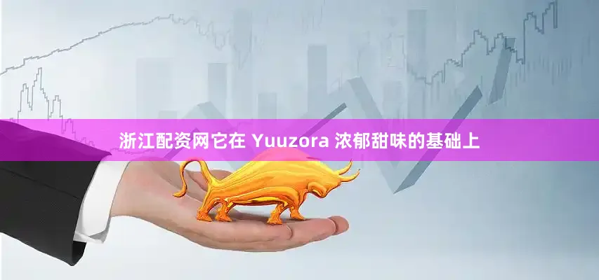 浙江配资网它在 Yuuzora 浓郁甜味的基础上