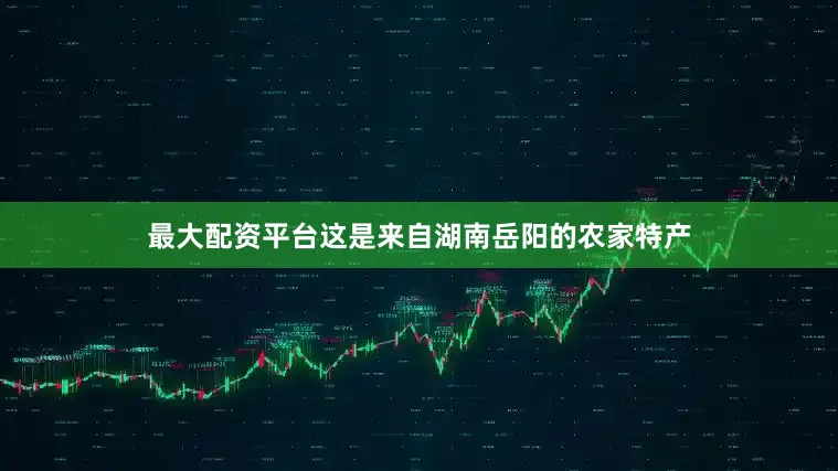 最大配资平台这是来自湖南岳阳的农家特产