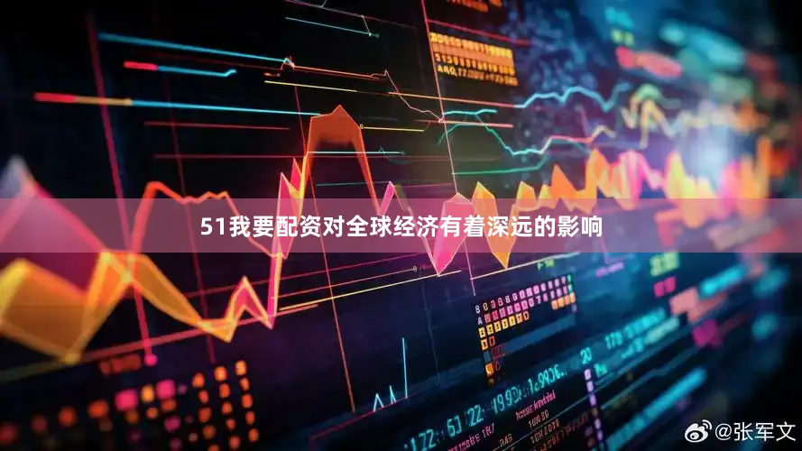 51我要配资对全球经济有着深远的影响