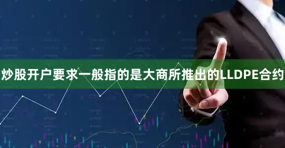 炒股开户要求一般指的是大商所推出的LLDPE合约