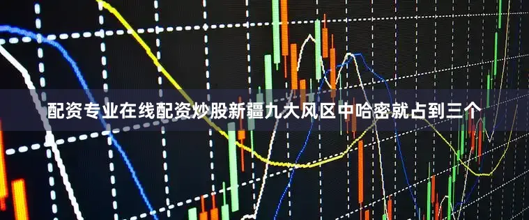 配资专业在线配资炒股新疆九大风区中哈密就占到三个