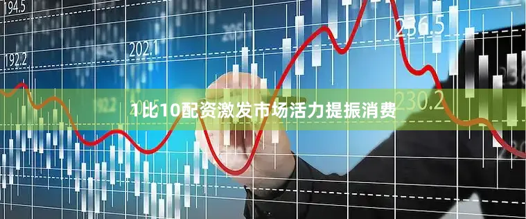 1比10配资激发市场活力提振消费