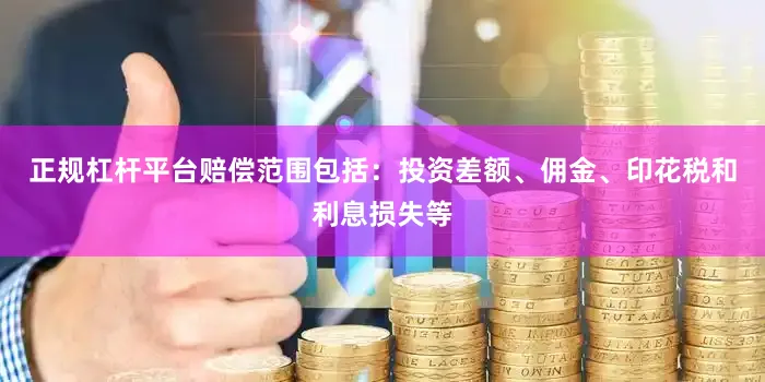 正规杠杆平台赔偿范围包括：投资差额、佣金、印花税和利息损失等
