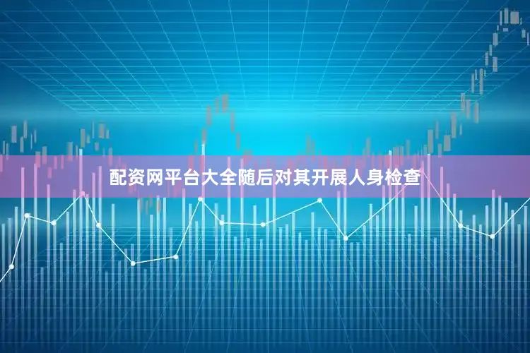 配资网平台大全随后对其开展人身检查