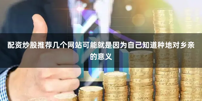 配资炒股推荐几个网站可能就是因为自己知道种地对乡亲的意义